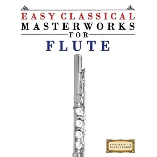 Easy Classical Masterworks for Flute: Music of Bach, Beethoven, Brahms, Handel, Haydn, Mozart, Schubert, Tchaikovsky, Vivaldi and Wagner - Paperback