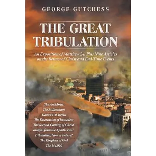 The Great Tribulation: An Exposition of Matthew 24, Plus Nine Articles on the Return of Christ and End-Time Events - Hardcover