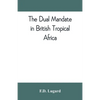 The dual mandate in British tropical Africa - Paperback