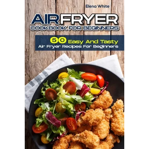Air Fryer Cookbook for Beginners: 50 Easy And Tasty Air Fryer Recipes For Beginners - Paperback