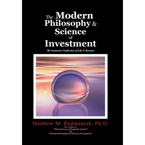 The Modern Philosophy & Science of Investment: The Axiomatic Unification of Life & Business - Hardcover