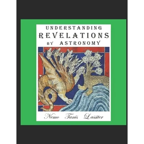 Understanding Revelations by Astronomy: The Ancient, World-Wide, Hidden Knowledge, Especially in Genesis & Revelations; on Precessional Cosmology, the - Paperback