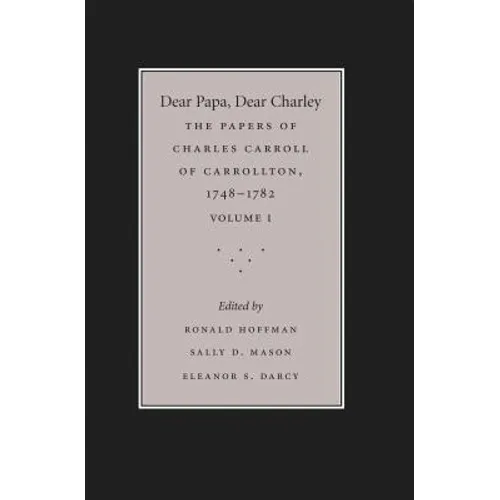 Dear Papa, Dear Charley: The Peregrinations of a Revolutionary Aristocrat, as Told by Charles Carroll of Carrollton and His Father, Charles Carroll of - Paperback