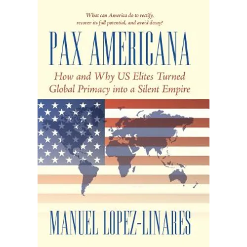 Pax Americana: How and Why US Elites Turned Global Primacy into a Silent Empire - Hardcover