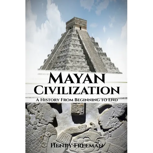 Mayan Civilization: A History From Beginning to End - Paperback