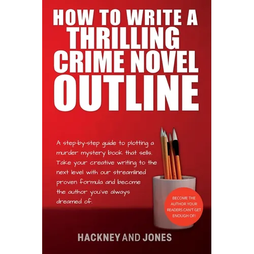 How To Write A Thrilling Crime Novel Outline: A Step-By-Step Guide To Plotting A Murder Mystery Book That Sells. Take Your Creative Writing To The Nex - Paperback
