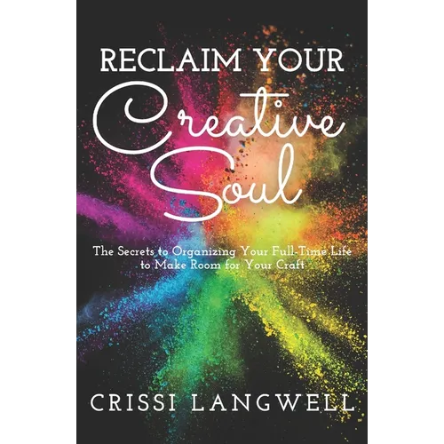 Reclaim Your Creative Soul: The secrets to organizing your full-time life to make room for your craft - Paperback