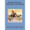Navaho Myths, Prayers, and Songs: Navajo Religious Texts, Myths, Prayers, and Ceremonial Songs - Paperback