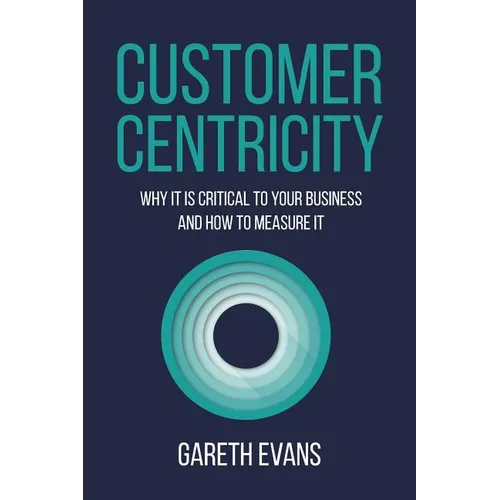 Customer Centricity: Why It Is Critical to Your Business and How to Measure It - Paperback
