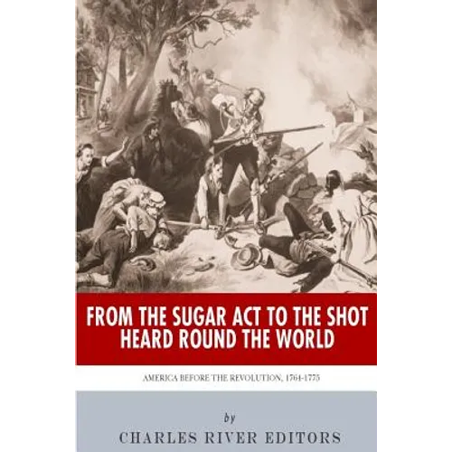 From the Sugar Act to the Shot Heard Round the World: America Before the Revolution, 1764-1775 - Paperback