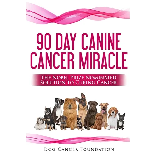 The 90 Day Canine Cancer Miracle: The 3 easy steps to treating cancer Inspired by 5 Time Nobel Peace Prize Nominee - Paperback