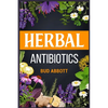 Herbal Antibiotics: Learn the Secrets of Natural Remedies Using Medicinal Herbs (2022 Guide for Beginners) - Paperback