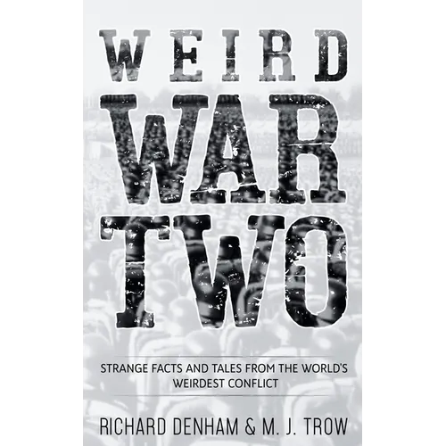 Weird War Two: Strange Facts and Tales from the World's Weirdest Conflict - Paperback