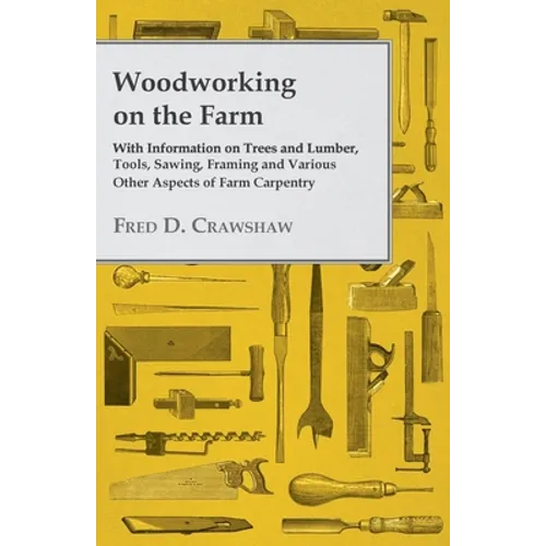 Woodworking on the Farm - With Information on Trees and Lumber, Tools, Sawing, Framing and Various Other Aspects of Farm Carpentry - Paperback