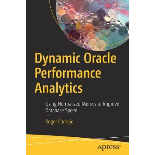 Dynamic Oracle Performance Analytics: Using Normalized Metrics to Improve Database Speed - Paperback