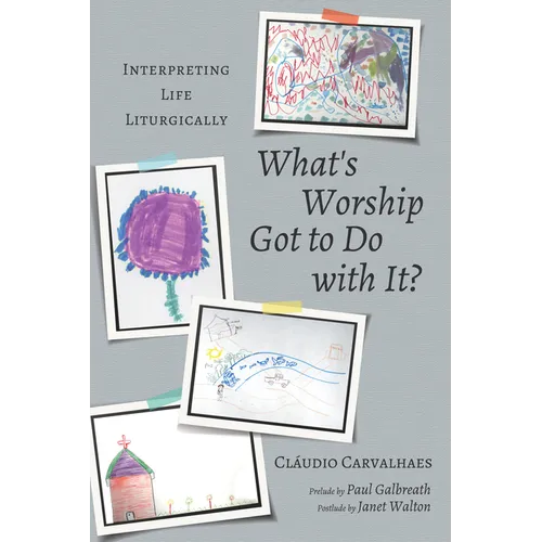 What's Worship Got to Do with It?: Interpreting Life Liturgically - Hardcover