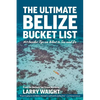 The Ultimate Belize Bucket List: 101 Insider Tips on What to See and Do - Paperback