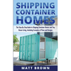 Shipping Container Homes: The Step-By-Step Guide to Shipping Container Homes and Tiny house living, Including Examples of Plans and Designs - Paperback