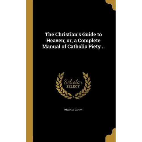 The Christian's Guide to Heaven; or, a Complete Manual of Catholic Piety .. - Hardcover