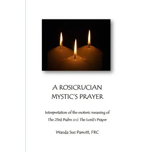 A Rosicrusian Mystic's Prayer: interpretation of the esoteric meanings of The 23rd Psalm and The Lord's Prayer - Paperback