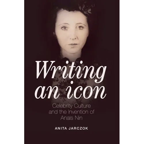 Writing an Icon: Celebrity Culture and the Invention of Anaïs Nin - Paperback