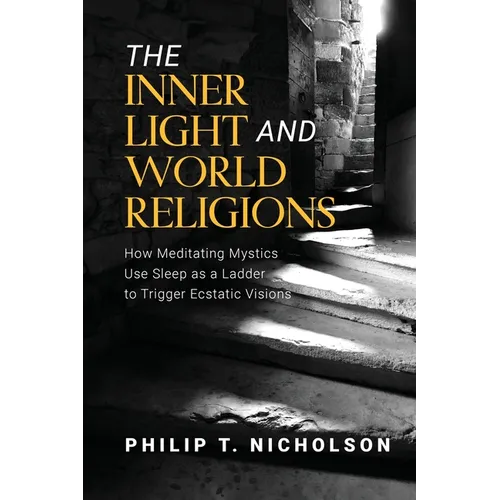 The Inner Light and World Religions: How Meditating Mystics Use Sleep as a Ladder to Trigger Ecstatic Visions - Paperback