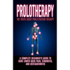 Prolotherapy: The Truth About Proliferation Therapy: A Complete Beginner's Guide to Cure Lower Back Pain, Tendinitis, And Osteoarthritis - Paperback