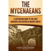 The Mycenaeans: A Captivating Guide to the First Advanced Civilization in Ancient Greece - Paperback