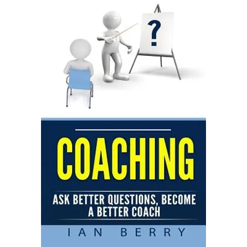 Coaching: Ask Better Questions, Become A Better Coach - Paperback