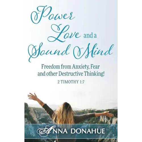 Power, Love and a Sound Mind: Freedom From Anxiety, Fear and Other Destructive Thinking! - Paperback