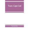 Truro--Cape Cod; or, Land marks and sea marks - Paperback