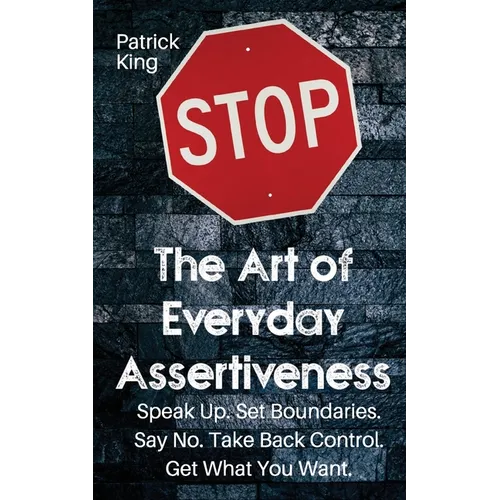 The Art of Everyday Assertiveness: Speak up. Set Boundaries. Say No. Take Back Control. Get What You Want - Paperback