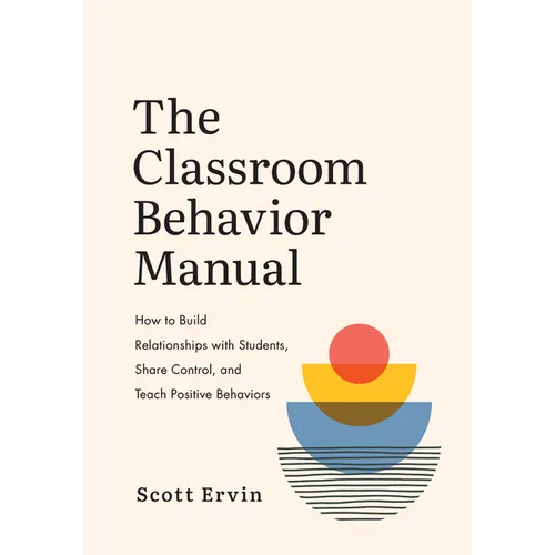 The Classroom Behavior Manual: How to Build Relationships with Students, Share Control, and Teach Positive Behaviors - Paperback