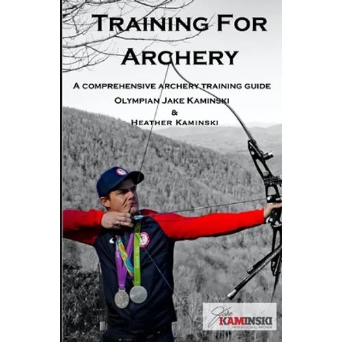 Training for Archery: A comprehensive archery training guide with Olympian Jake Kaminski - Paperback
