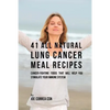 41 All Natural Lung Cancer Meal Recipes: Cancer-Fighting Foods That Will Help You Stimulate Your Immune System - Paperback