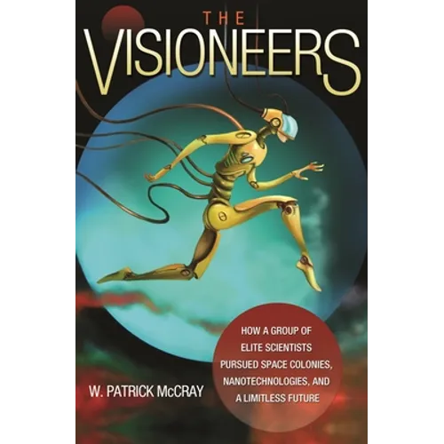 The Visioneers: How a Group of Elite Scientists Pursued Space Colonies, Nanotechnologies, and a Limitless Future - Paperback