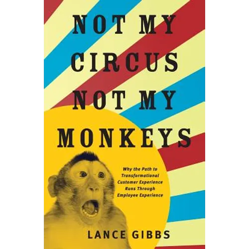 Not My Circus, Not My Monkeys: Why the Path to Transformational Customer Experience Runs Through Employee Experience - Paperback