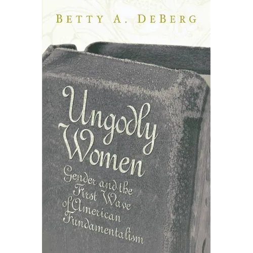 Ungodly Women: Gender and the First Wave of American Fundamentalism - Paperback