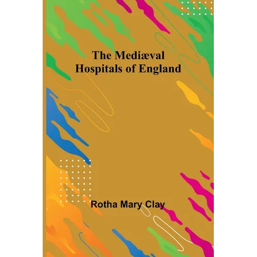 The Mediæval Hospitals of England - Paperback