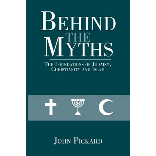 Behind the Myths: The Foundations of Judaism, Christianity and Islam - Paperback