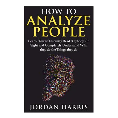 How to Analyze People: Learn 34 Ways to Instantly Read Anybody on Sight and Completely Understand Why They Do the Things They Do - Paperback