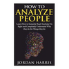 How to Analyze People: Learn 34 Ways to Instantly Read Anybody on Sight and Completely Understand Why They Do the Things They Do - Paperback