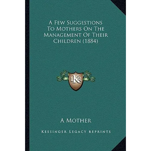A Few Suggestions To Mothers On The Management Of Their Children (1884) - Paperback