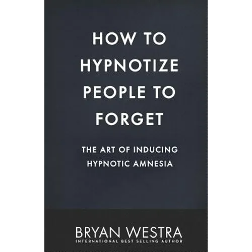 How To Hypnotize People To Forget: The Art of Inducing Hypnotic Amnesia - Paperback