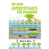 DIY Home Hydroponics For Beginners: The Essential Guide To Turn Your Backyard Into A Farm - Paperback