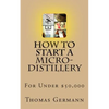How To Start a Micro-Distillery For Under $50,000 - Paperback