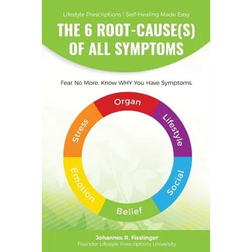 The 6 Root-Cause(s) Of All Symptoms: Fear No More. Know WHY You Have Symptoms with Lifestyle Prescriptions - Paperback