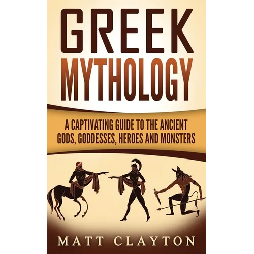 Greek Mythology: A Captivating Guide to the Ancient Gods, Goddesses, Heroes and Monsters - Paperback