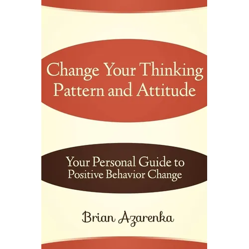 Change Your Thinking Pattern and Attitude: Your Personal Guide to Positive Behavior Change - Paperback