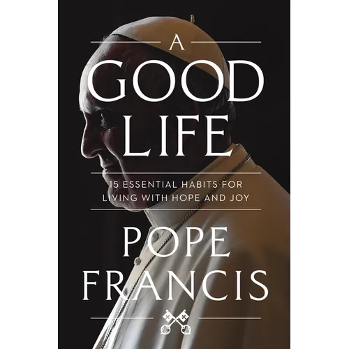 A Good Life: 15 Essential Habits for Living with Hope and Joy - Hardcover